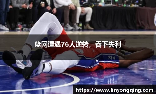 篮网遭遇76人逆转，吞下失利