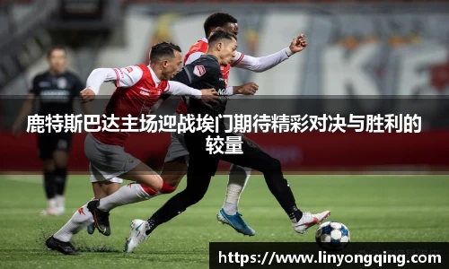 鹿特斯巴达主场迎战埃门期待精彩对决与胜利的较量