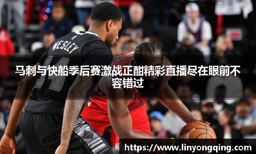 马刺与快船季后赛激战正酣精彩直播尽在眼前不容错过
